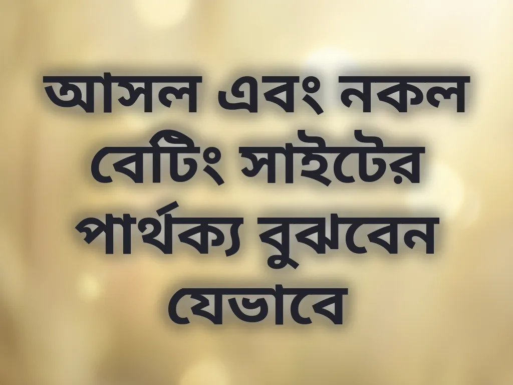 আসল এবং নকল বেটিং সাইটের পার্থক্য বুঝবেন যেভাবে