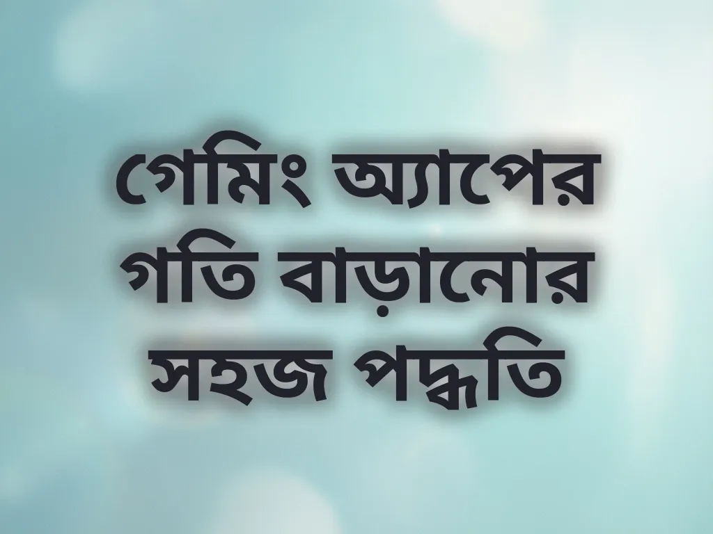 গেমিং অ্যাপের গতি বাড়ানোর সহজ পদ্ধতি