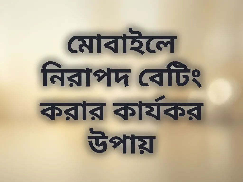 মোবাইলে নিরাপদ বেটিং করার কার্যকর উপায়